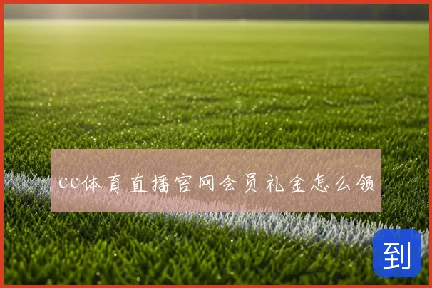 cc体育直播官网会员礼金怎么领
