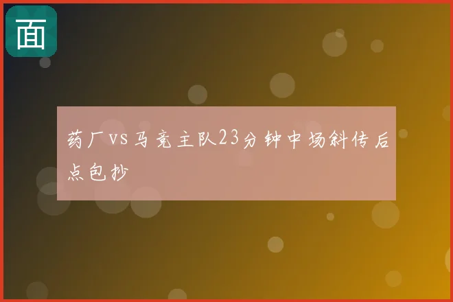药厂vs马竞主队23分钟中场斜传后点包抄