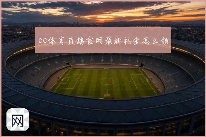 cc体育直播官网最新礼金怎么领