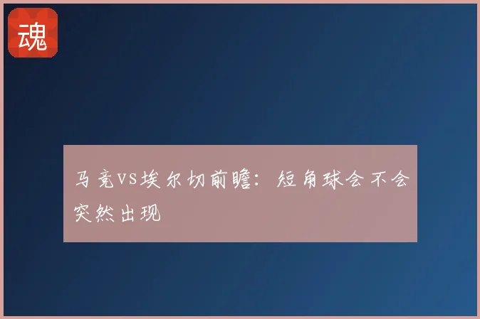 马竞vs埃尔切前瞻:短角球会不会突然出现