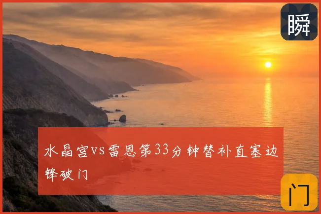 水晶宫vs雷恩第33分钟替补直塞边锋破门