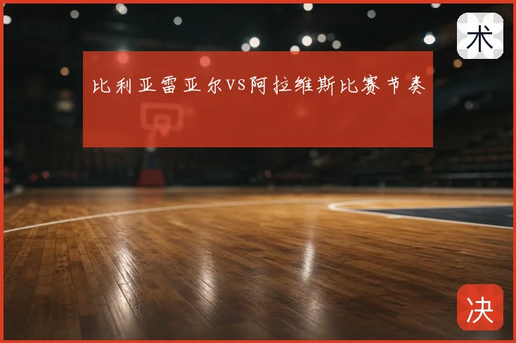 比利亚雷亚尔vs阿拉维斯比赛节奏