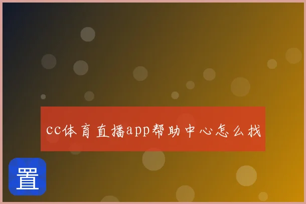 cc体育直播app帮助中心怎么找