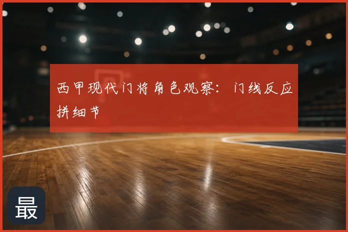 西甲现代门将角色观察:门线反应拼细节