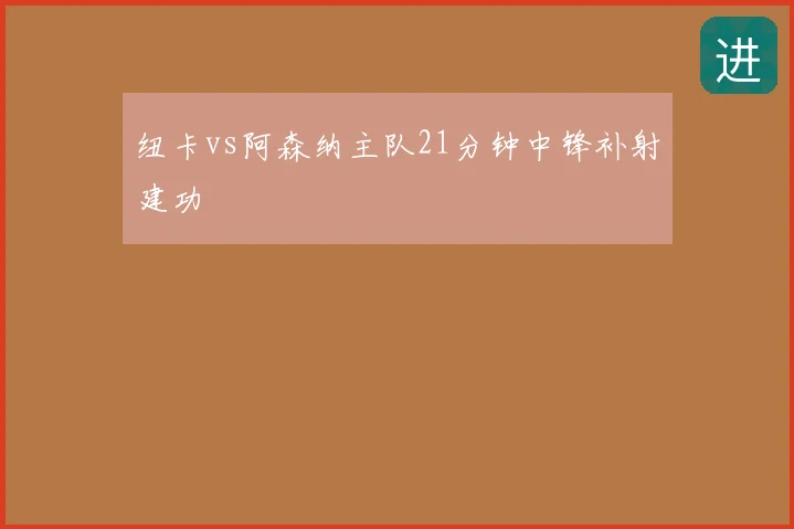 纽卡vs阿森纳主队21分钟中锋补射建功